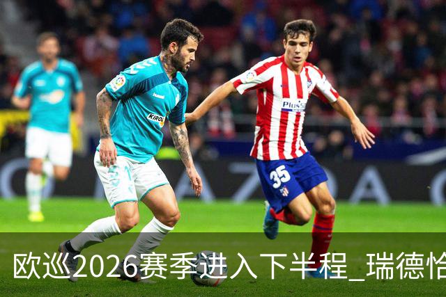 欧巡2026赛季进入下半程 瑞德恰卡拉正在接近美巡