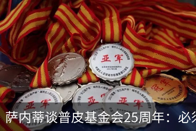 萨内蒂谈普皮基金会25周年：必须为国家做点啥，很多家庭处境艰难